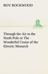 Through the Air to the North Pole or The Wonderful Cruise of the Electric Monarch