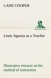 Louis Agassiz as a Teacher; illustrative extracts on his method of instruction