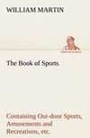 The Book of Sports: Containing Out-door Sports, Amusements and Recreations, Including Gymnastics, Gardening & Carpentering