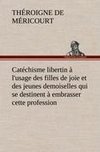 Catéchisme libertin à l'usage des filles de joie et des jeunes demoiselles qui se destinent à embrasser cette profession