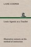 Louis Agassiz as a Teacher; illustrative extracts on his method of instruction