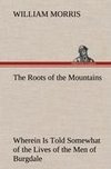 The Roots of the Mountains; Wherein Is Told Somewhat of the Lives of the Men of Burgdale