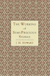 The Working of Semi-Precious Stones: A Brief Elementary Monograph; A Practical Guide-Book Written in Untechnical Language