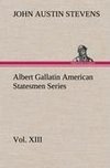 Albert Gallatin American Statesmen Series, Vol. XIII