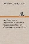 An Essay on the Application of the Lunar Caustic in the Cure of Certain Wounds and Ulcers