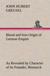 Blood and Iron Origin of German Empire As Revealed by Character of Its Founder, Bismarck