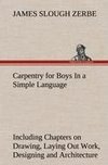 Carpentry for Boys In a Simple Language, Including Chapters on Drawing, Laying Out Work, Designing and Architecture With 250 Original Illustrations