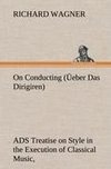 On Conducting (Üeber Das Dirigiren) : a Treatise on Style in the Execution of Classical Music,