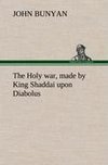 The Holy war, made by King Shaddai upon Diabolus, for the regaining of the metropolis of the world; or, the losing and taking again of the town of Mansoul