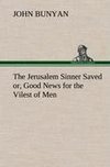 The Jerusalem Sinner Saved; or, Good News for the Vilest of Men