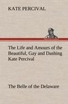 The Life and Amours of the Beautiful, Gay and Dashing Kate Percival The Belle of the Delaware