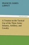 A Treatise on the Tactical Use of the Three Arms: Infantry, Artillery, and Cavalry