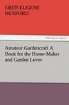 Amateur Gardencraft A Book for the Home-Maker and Garden Lover