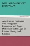 Americanism Contrasted with Foreignism, Romanism, and Bogus Democracy in the Light of Reason, History, and Scripture, In which Certain Demagogues in Tennessee, and Elsewhere, are Shown Up in Their True Colors