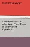 Aphrodisiacs and Anti-aphrodisiacs: Three Essays on the Powers of Reproduction