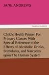 Child's Health Primer For Primary Classes With Special Reference to the Effects of Alcoholic Drinks, Stimulants, and Narcotics upon The Human System