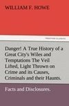 Danger! A True History of a Great City's Wiles and Temptations The Veil Lifted, and Light Thrown on Crime and its Causes, and Criminals and their Haunts. Facts and Disclosures.