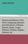 Heroes and Hunters of the West Comprising Sketches and Adventures of Boone, Kenton, Brady, Logan, Whetzel, Fleehart, Hughes, Johnson, &c.