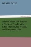 Jessie Carlton The Story of a Girl who Fought with Little Impulse, the Wizard, and Conquered Him