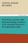 Niels Klim's journey under the ground being a narrative of his wonderful descent to the subterranean lands, together with an account of the sensible animals and trees inhabiting the planet Nazar and the firmament.