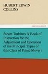 Steam Turbines A Book of Instruction for the Adjustment and Operation of the Principal Types of this Class of Prime Movers