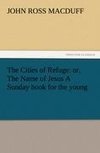 The Cities of Refuge: or, The Name of Jesus A Sunday book for the young