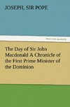 The Day of Sir John Macdonald A Chronicle of the First Prime Minister of the Dominion