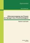 Altersversorgung von Frauen als Spiegel ihrer Erwerbstätigkeit: Gestern und heute