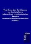 Verordnung über die Zulassung von Zusatzstoffen zu Lebensmitteln zu technologischen Zwecken (Zusatzstoff-Zulassungsverordnung - ZZulV)