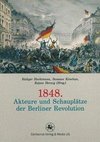 1848. Akteure und Schauplätze der Berliner Revolution