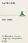 Dio's Rome, Volume 6 An Historical Narrative Originally Composed in Greek During The Reigns of Septimius Severus, Geta and Caracalla, Macrinus, Elagabalus And Alexander Severus