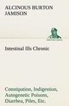 Intestinal Ills Chronic Constipation, Indigestion, Autogenetic Poisons, Diarrhea, Piles, Etc. Also Auto-Infection, Auto-Intoxication, Anemia, Emaciation, Etc. Due to Proctitis and Colitis