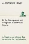 Of the Orthographie and Congruitie of the Britan Tongue A Treates, noe shorter than necessarie, for the Schooles