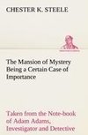 The Mansion of Mystery Being a Certain Case of Importance, Taken from the Note-book of Adam Adams, Investigator and Detective