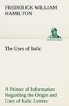 The Uses of Italic A Primer of Information Regarding the Origin and Uses of Italic Letters