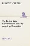 The Easiest Way Representative Plays by American Dramatists: 1856-1911