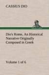 Dio's Rome, Volume 1 (of 6) An Historical Narrative Originally Composed in Greek during the Reigns of Septimius Severus, Geta and Caracalla, Macrinus, Elagabalus and Alexander Severus: and Now Presented in English Form