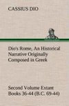 Dio's Rome, Volume 2 An Historical Narrative Originally Composed in Greek During the Reigns of Septimius Severus, Geta and Caracalla, Macrinus, Elagabalus and Alexander Severus and Now Presented in English Form. Second Volume Extant Books 36-44 (B.C. 69-44).