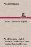 Graded Lessons in English An Elementary English Grammar Consisting of One Hundred Practical Lessons, Carefully Graded and Adapted to the Class-Room