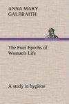 The Four Epochs of Woman's Life a study in hygiene