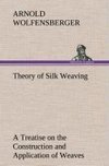 Theory of Silk Weaving A Treatise on the Construction and Application of Weaves, and the Decomposition and Calculation of Broad and Narrow, Plain, Novelty and Jacquard Silk Fabrics