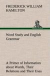 Word Study and English Grammar A Primer of Information about Words, Their Relations and Their Uses