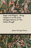 Magic and Religion - Being Chapters I to VII of the Abridged Edition of 'The Golden Bough'