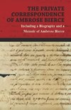 The Private Correspondence of Ambrose Bierce - A Collection of the Letters sent by Ambrose Bierce to his Closest Friends and Family from 1892 up until his Disappearance in 1913 - Including a Biography and a Memoir of Ambrose Bierce