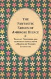 The Fantastic Fables of Ambrose Bierce - Thought Provoking and Humorous Fables from a Master of Modern Literature - With a Biography of the Author