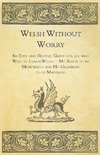 Welsh Without Worry - An Easy and Helpful Guide for all who Wish to Learn Welsh - No Rules to be Memorized and No Grammar to be Mastered