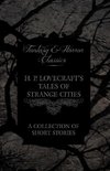 H. P. Lovecraft's Tales of Strange Cities - A Collection of Short Stories (Fantasy and Horror Classics)