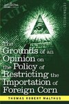 The Grounds of an Opinion on the Policy of Restricting the Importation of Foreign Corn Intended as an Appendix to Observations on the Corn Laws