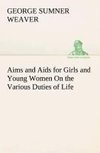 Aims and Aids for Girls and Young Women On the Various Duties of Life, Physical, Intellectual, And Moral Development Self-Culture, Improvement, Dress, Beauty, Fashion, Employment, Education, The Home Relations, Their Duties To Young Men, Marriage, Womanhood And Happiness.