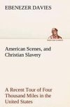 American Scenes, and Christian Slavery A Recent Tour of Four Thousand Miles in the United States